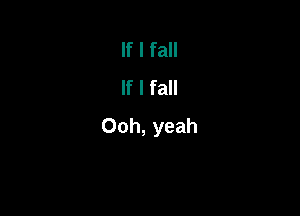 If I fall
If I fall

Ooh, yeah