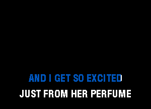 AND I GET SO EXCITED
JUST FROM HER PERFUME
