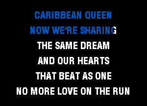 CARIBBEAN QUEEN
HOW WE'RE SHARING
THE SAME DREAM
AND OUR HEARTS
THAT BEAT AS ONE
NO MORE LOVE 0 THE RUN