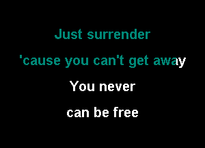 Just surrender

'cause you can't get away

You never

can be free