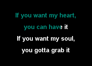 If you want my heart,

you can have it

If you want my soul,

you gotta grab it