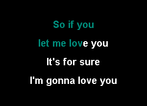 So if you
let me love you

It's for sure

I'm gonna love you