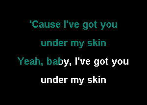 'Cause I've got you

under my skin

Yeah, baby, I've got you

under my skin