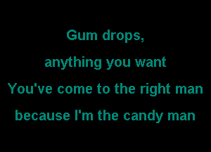 Gum drops,

anything you want

You've come to the right man

because I'm the candy man
