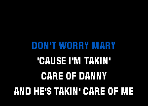 DON'T WORRY MARY

'CAUSE I'M TAKIH'
CARE OF DANNY
AND HE'S TAKIH' CARE OF ME