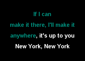 If I can

make it there, I'll make it

anywhere, it's up to you

New York, New York