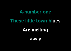 A-number one

These little town blues

Are melting

away
