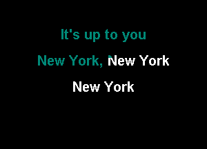 It's up to you

New York, New York
New York