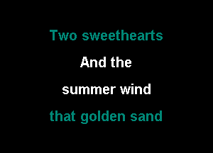 Two sweethearts
And the

summer wind

that golden sand