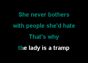 She never bothers

with people she'd hate

That's why
the lady is a tramp