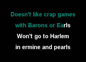 Doesn't like crap games

with Barons or Earls

Won't go to Harlem

in ermine and pearls