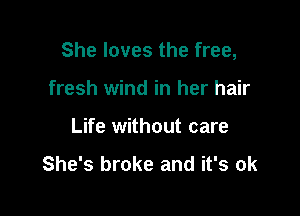 She loves the free,

fresh wind in her hair
Life without care

She's broke and it's ok