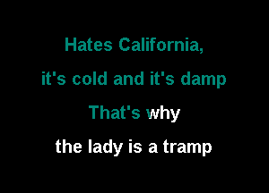 Hates California,
it's cold and it's damp

That's why

the lady is a tramp