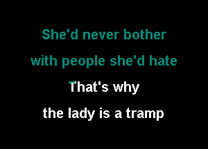 She'd never bother

with people she'd hate

That's why
the lady is a tramp