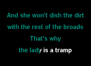 And she won't dish the dirt
with the rest of the broads
That's why

the lady is a tramp