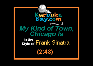 Kafaoke.
Bay.com
(N...)

My Kind of Town,

Chicago 15

In the .
Styie 01 Frank Sinatra

(2z48)