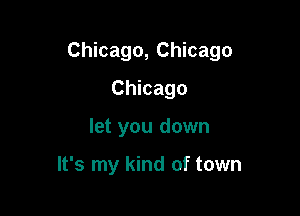 Chicago, Chicago

Chicago
let you down

It's my kind of town