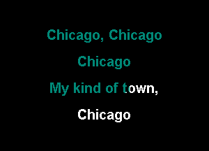 Chicago, Chicago

Chicago
My kind of town,
Chicago