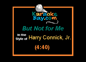 Kafaoke.
Bay.com
(N...)

But Not for Me

In the

Styie of Harry Connick, Jr.
(4z40)