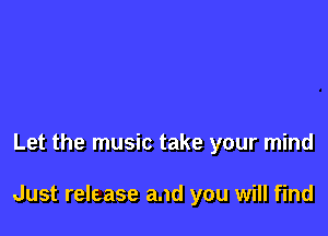 Let the music take your mind

Just release and you will find