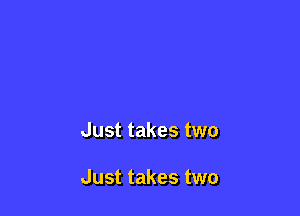 Just takes two

Just takes two