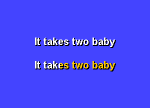 It takes two baby

It takes two baby