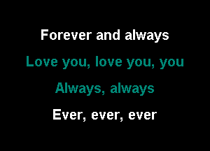 Forever and always

Love you, love you, you

Always, always

Ever, ever, ever