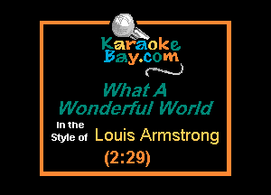 Kafaoke.
Bay.com
N

What A
Wonderful World

In the

Style 01 Louis Armstrong
(2z29)