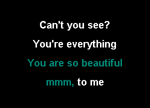 Can't you see?

You're everything

You are so beautiful

mmm, to me