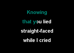 Knowing

that you lied

straight-faced

while I cried
