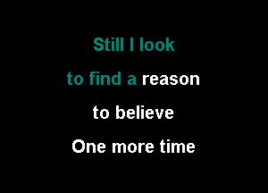 Still I look
to find a reason

to believe

One more time