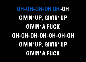 OH-OH-OH-OH OH-OH
GWIN' UP, GIVIH' UP
GIVIH' A FUCK

OH-OH-OH-OH-OH-OH-OH
GIVIH' UP, GIVIH' UP
GWIN' A FUCK