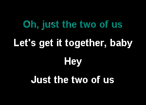 Oh, just the two of us

Let's get it together, baby

Hey

Just the two of us