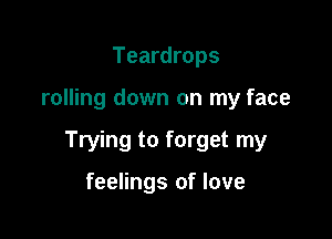Teardrops

rolling down on my face

Trying to forget my

feelings of love