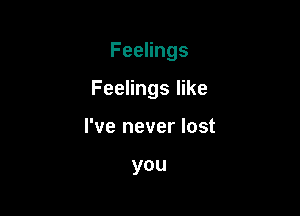 FeeHngs

Feelings like

I've never lost

you
