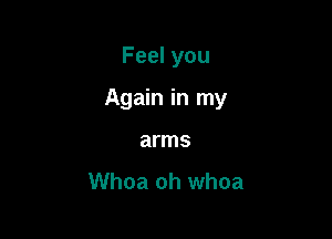 Feel you

Again in my

arms

Whoa oh whoa
