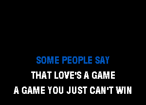 SOME PEOPLE SAY
THAT LOVE'S A GAME
A GAME YOU JUST CAN'T WIN