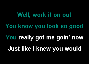 Well, work it on out

You know you look so good

You really got me goin' now

Just like I knew you would