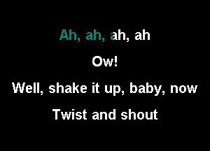 Ah, ah, ah, ah
Ow!

Well, shake it up, baby, now

Twist and shout
