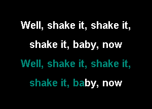 Well, shake it, shake it,
shake it, baby, now

Well, shake it, shake it,

shake it, baby, now