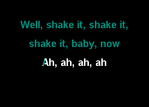 Well, shake it, shake it,

shake it, baby, now

Ah, ah, ah, ah