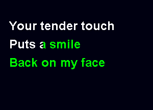 Your tender touch
Puts a smile

Back on my face