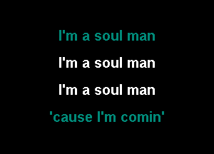 I'm a soul man
I'm a soul man

I'm a soul man

'cause I'm comin'