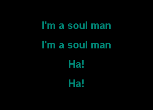 I'm a soul man

I'm a soul man

Ha!
Ha!