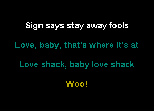 Sign says stay away fools

Love, baby, that's where it's at

Love shack, baby love shack

Woo!