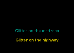 Glitter on the mattress

Glitter on the highway