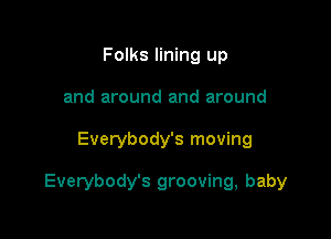 Folks lining up
and around and around

Everybody's moving

Everybody's grooving, baby