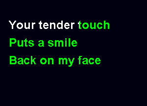 Your tender touch
Puts a smile

Back on my face