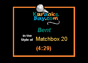 Kafaoke.
Bay.com
N

Bent
SEES, Matchbox 20

(429)
