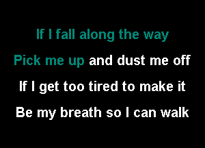 If I fall along the way
Pick me up and dust me off
If I get too tired to make it

Be my breath so I can walk